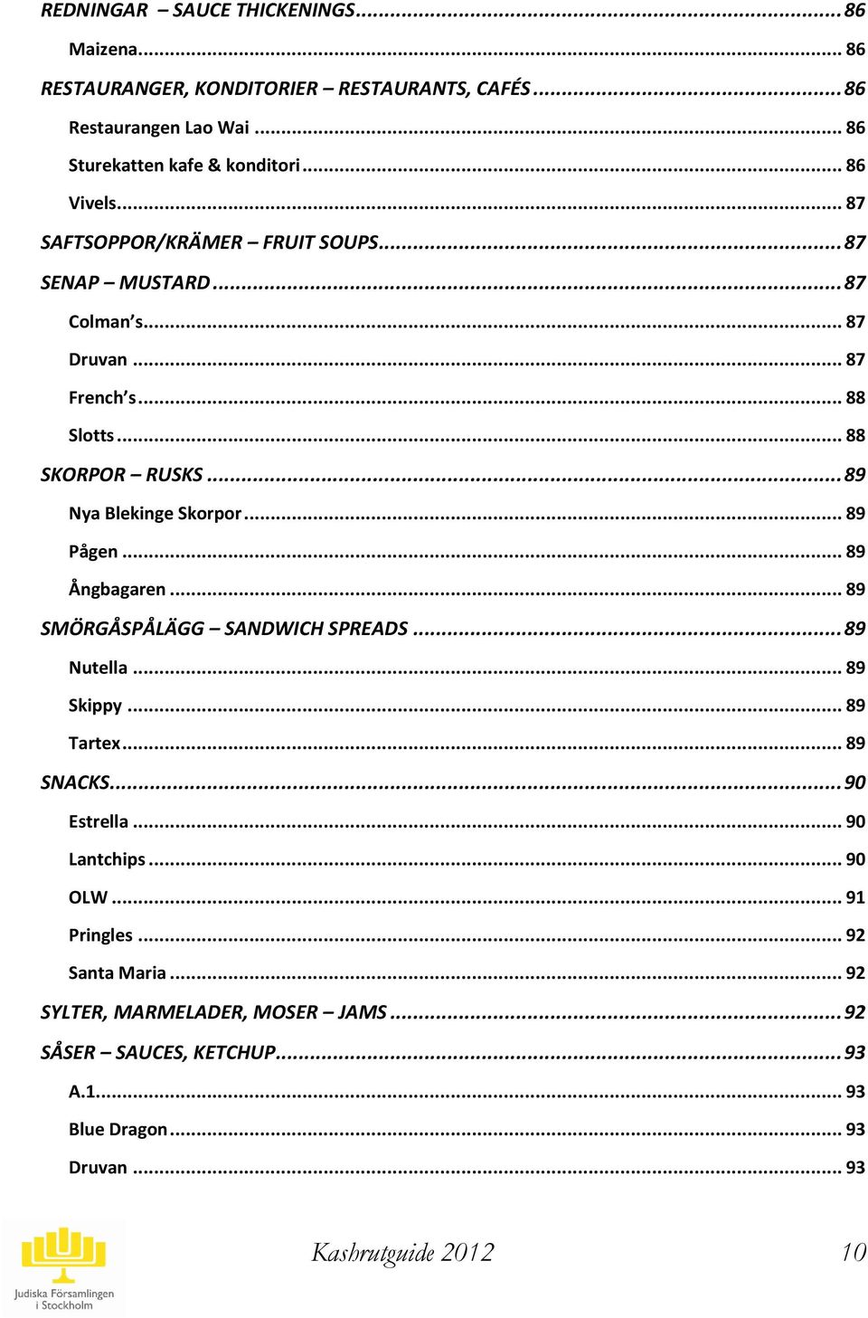 .. 89 Nya Blekinge Skorpor... 89 ågen... 89 Ångbagaren... 89 SÖRGÅSÅLÄGG SANDWICH SREADS... 89 Nutella... 89 Skippy... 89 Tartex... 89 SNACKS... 90 Estrella.