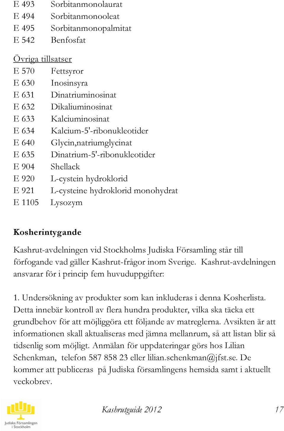 1105 Lysozym Kosherintygande Kashrut-avdelningen vid Stockholms Judiska Församling står till förfogande vad gäller Kashrut-frågor inom Sverige.