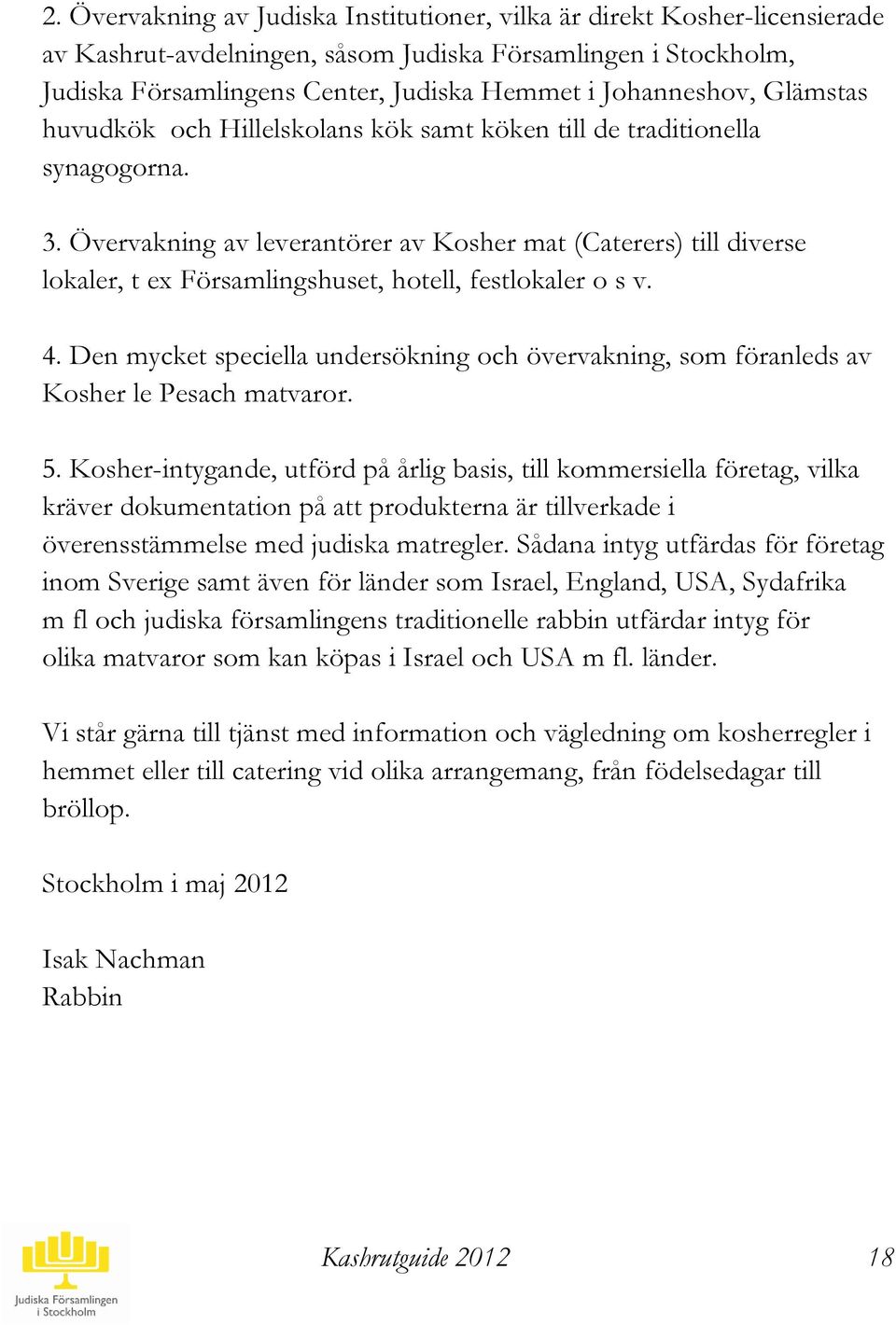 Övervakning av leverantörer av Kosher mat (Caterers) till diverse lokaler, t ex Församlingshuset, hotell, festlokaler o s v. 4.