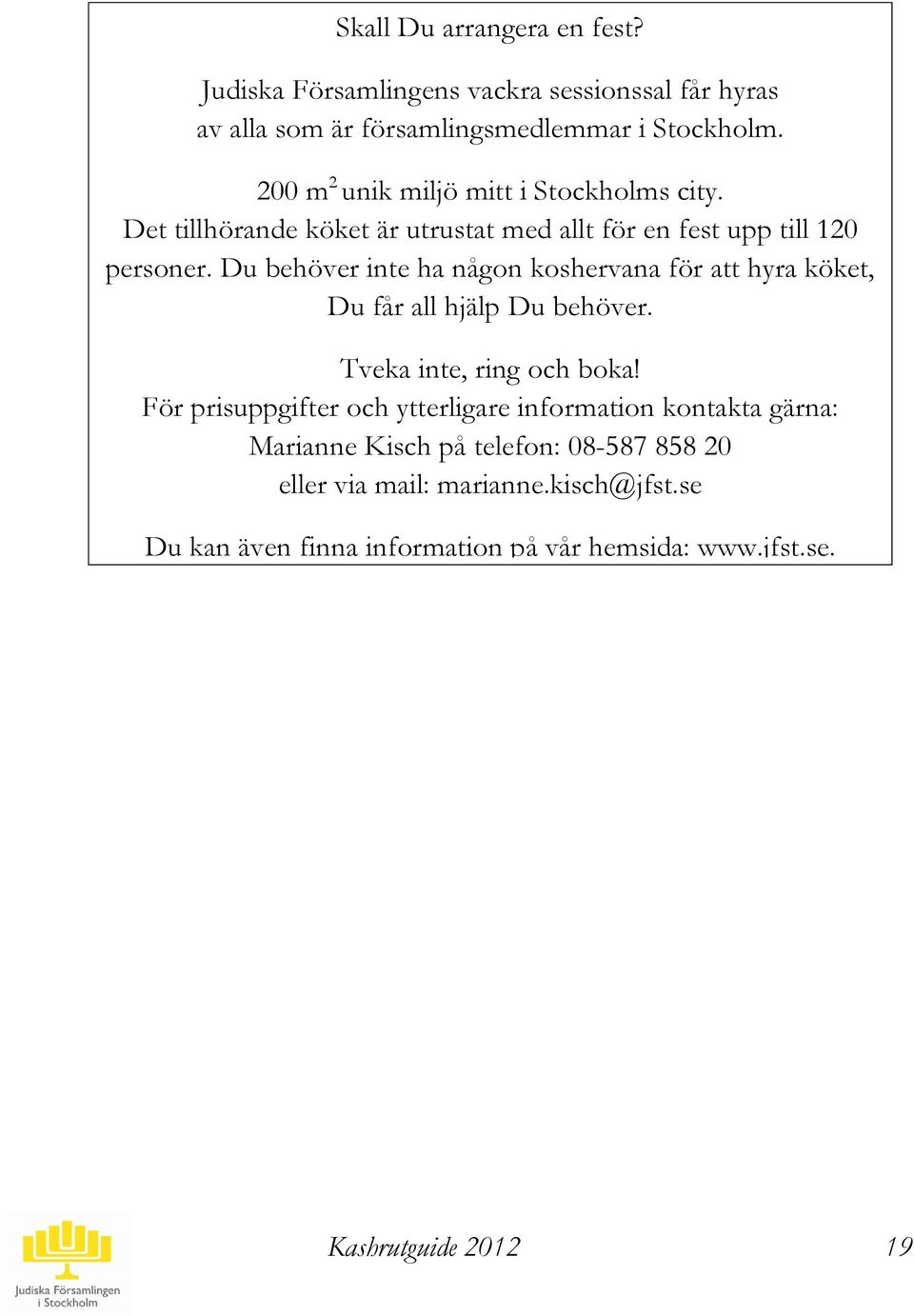 Du behöver inte ha någon koshervana för att hyra köket, Du får all hjälp Du behöver. Tveka inte, ring och boka!