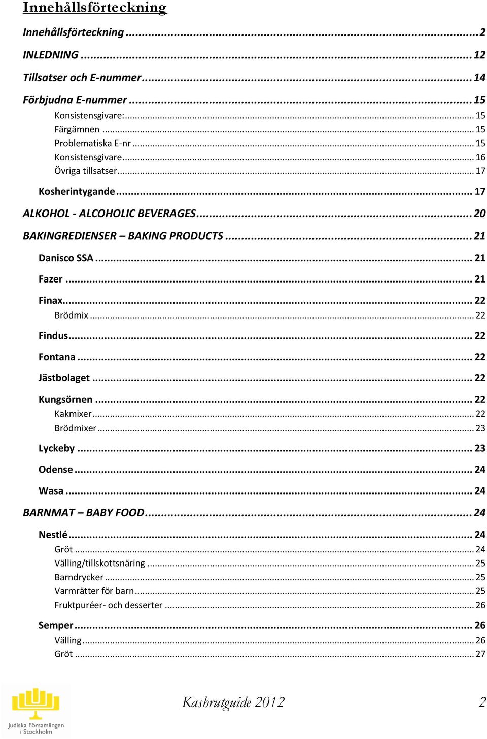 .. 21 Finax... 22 Brödmix... 22 Findus... 22 Fontana... 22 Jästbolaget... 22 Kungsörnen... 22 Kakmixer... 22 Brödmixer... 23 Lyckeby... 23 Odense... 24 Wasa... 24 BARNAT BABY FOOD.