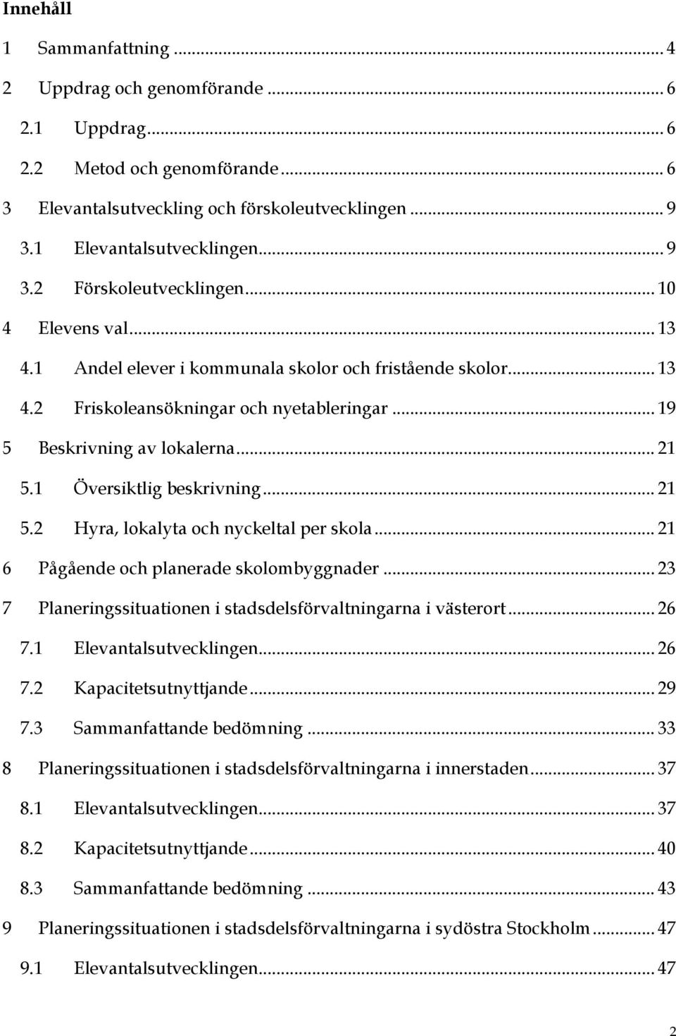 .. 21 5.2 Hyra, lokalyta och nyckeltal per skola... 21 6 Pågående och planerade skolombyggnader... 23 7 Planeringssituationen i stadsdelsförvaltningarna i västerort... 26 7.1 Elevantalsutvecklingen.