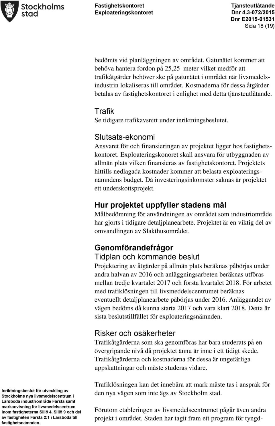 Kostnaderna för dessa åtgärder betalas av fastighetskontoret i enlighet med detta tjänsteutlåtande. Trafik Se tidigare trafikavsnitt under inriktningsbeslutet.