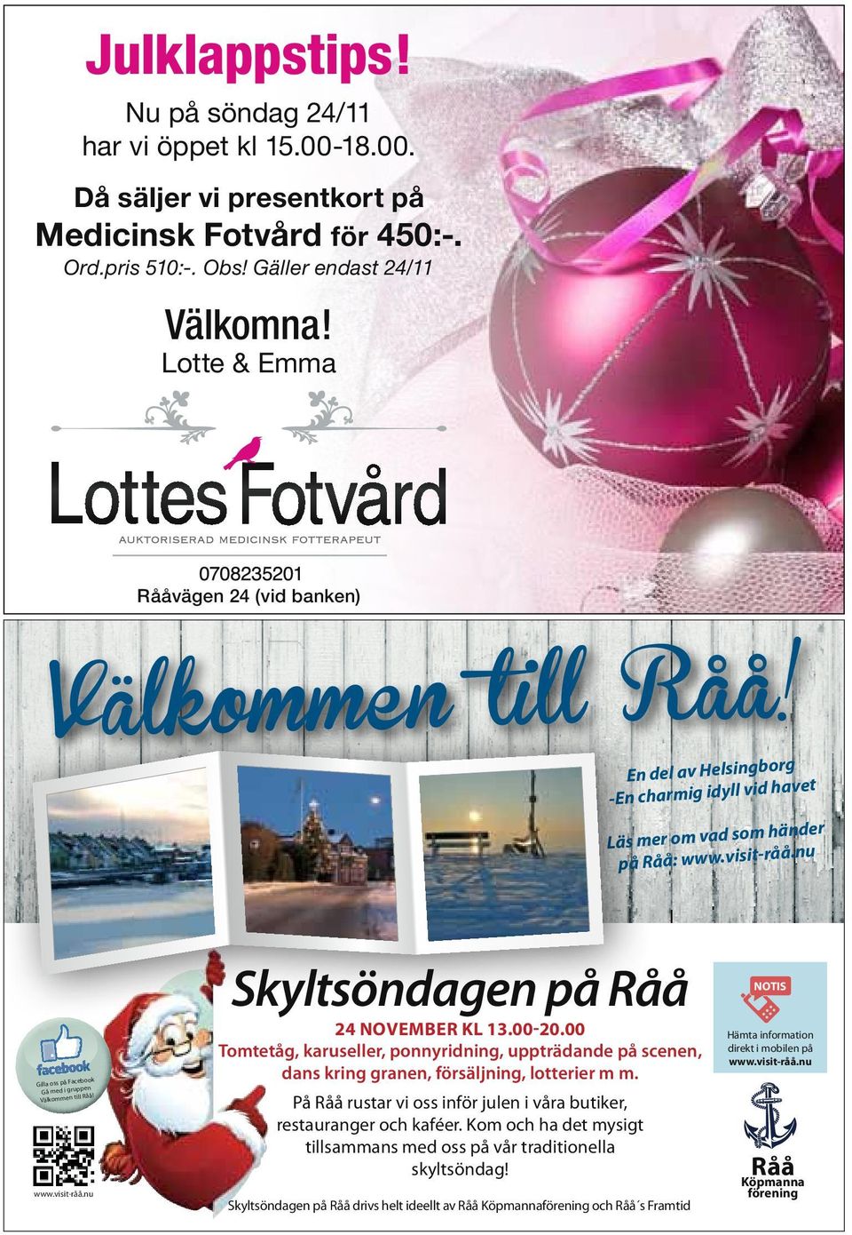 www.visit-råå.nu Skyltsöndagen på Råå 24 november kl 13.00-20.00 Tomtetåg, karuseller, ponnyridning, uppträdande på scenen, dans kring granen, försäljning, lotterier m m.