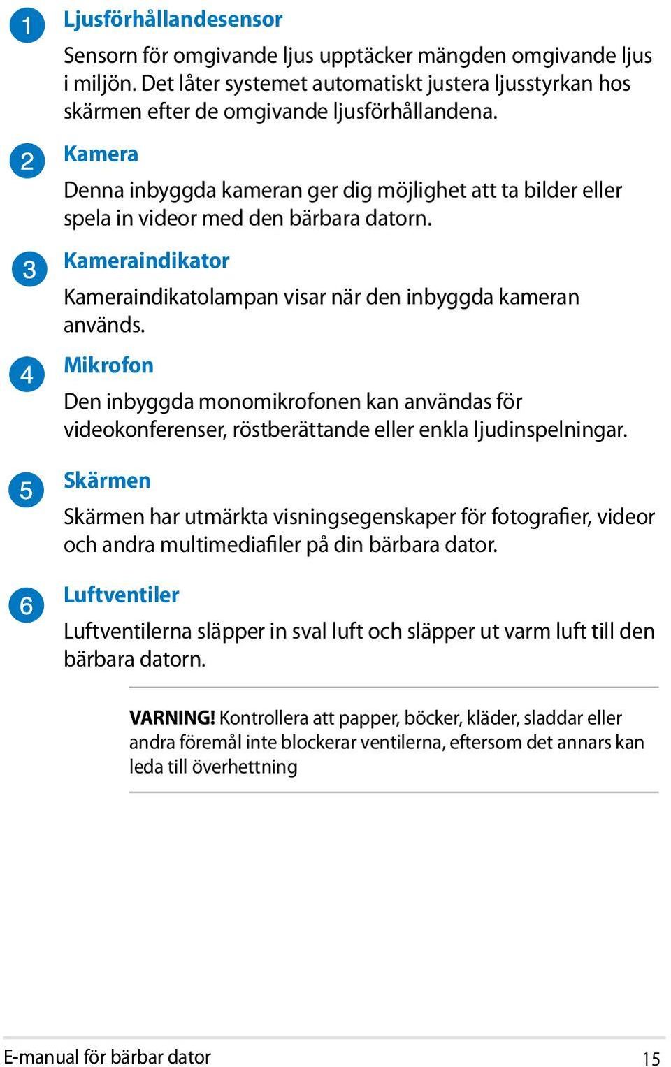 Mikrofon Den inbyggda monomikrofonen kan användas för videokonferenser, röstberättande eller enkla ljudinspelningar.