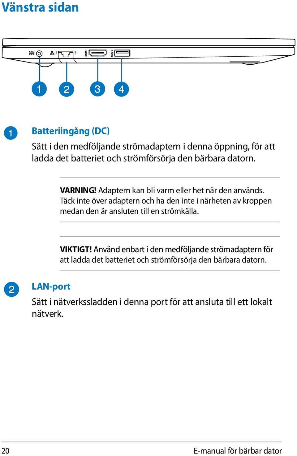 Täck inte över adaptern och ha den inte i närheten av kroppen medan den är ansluten till en strömkälla. VIKTIGT!