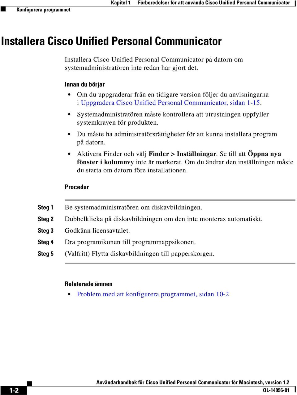 Innan du börjar Om du uppgraderar från en tidigare version följer du anvisningarna i Uppgradera Cisco Unified Personal Communicator, sidan 1-15.