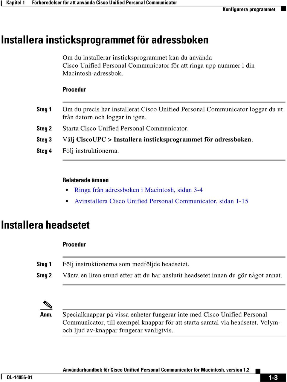 Procedur Steg 1 Steg 2 Steg 3 Steg 4 Om du precis har installerat Cisco Unified Personal Communicator loggar du ut från datorn och loggar in igen. Starta Cisco Unified Personal Communicator.