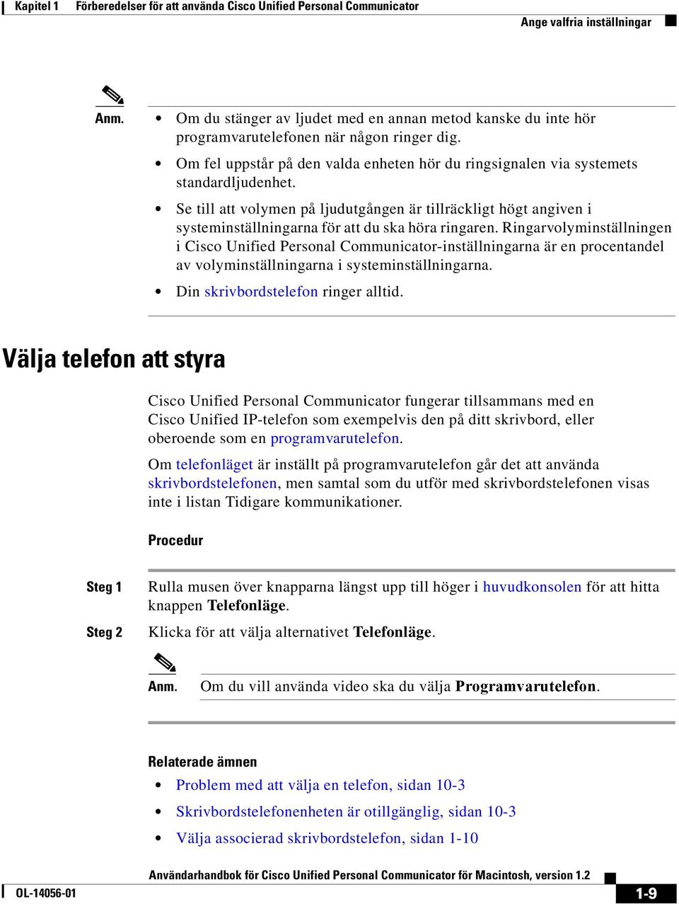 Se till att volymen på ljudutgången är tillräckligt högt angiven i systeminställningarna för att du ska höra ringaren.