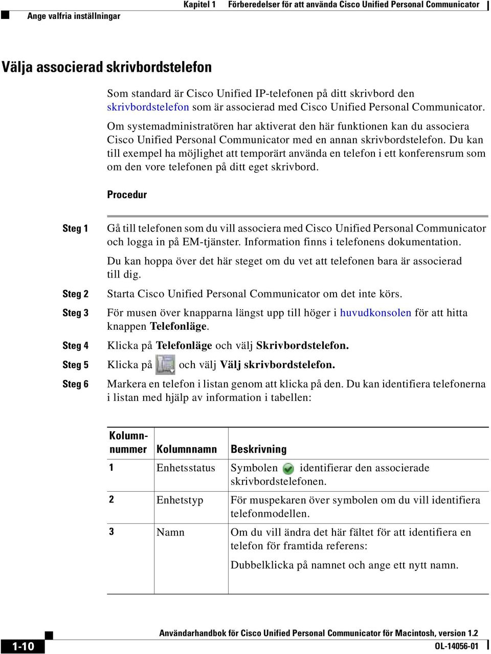 Om systemadministratören har aktiverat den här funktionen kan du associera Cisco Unified Personal Communicator med en annan skrivbordstelefon.