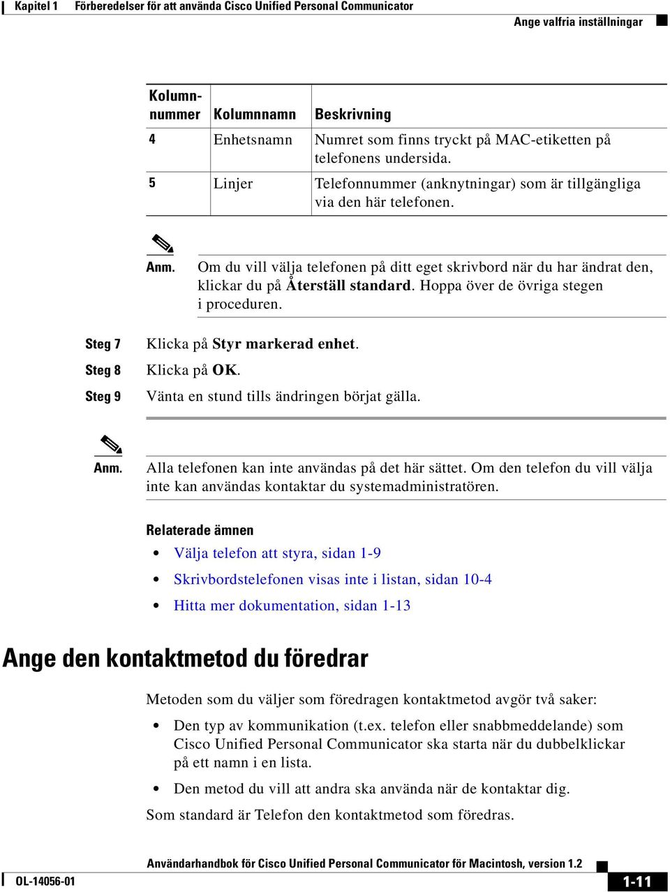 Om du vill välja telefonen på ditt eget skrivbord när du har ändrat den, klickar du på Återställ standard. Hoppa över de övriga stegen i proceduren. Steg 7 Steg 8 Steg 9 Klicka på Styr markerad enhet.