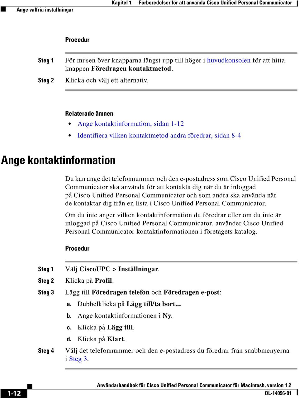 Ange kontaktinformation, sidan 1-12 Identifiera vilken kontaktmetod andra föredrar, sidan 8-4 Ange kontaktinformation Du kan ange det telefonnummer och den e-postadress som Cisco Unified Personal