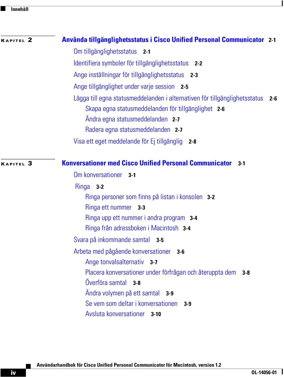 2-6 Ändra egna statusmeddelanden 2-7 Radera egna statusmeddelanden 2-7 Visa ett eget meddelande för Ej tillgänglig 2-8 K APITEL 3 Konversationer med Cisco Unified Personal Communicator 3-1 Om