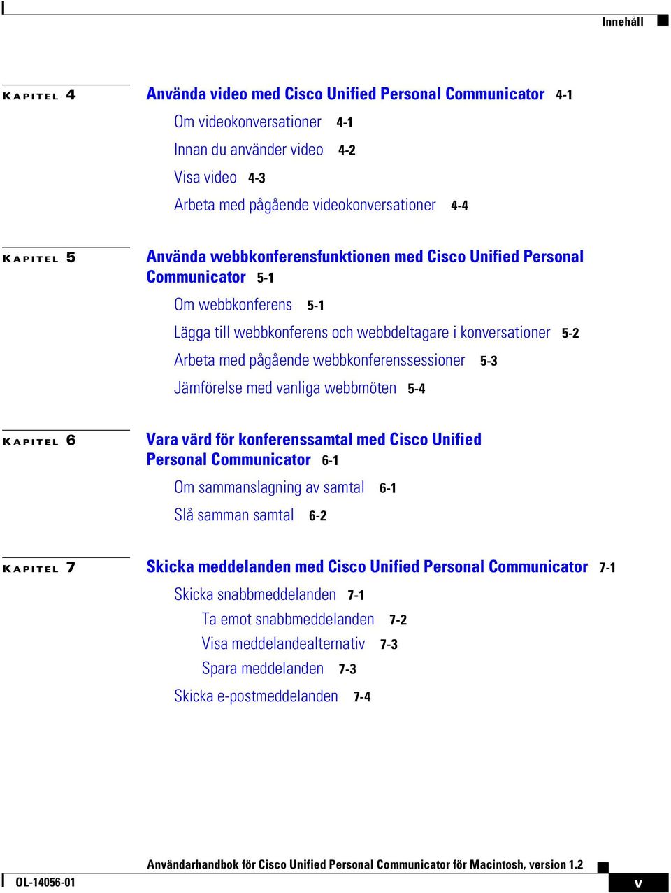 webbkonferenssessioner 5-3 Jämförelse med vanliga webbmöten 5-4 K APITEL 6 Vara värd för konferenssamtal med Cisco Unified Personal Communicator 6-1 Om sammanslagning av samtal 6-1 Slå samman samtal