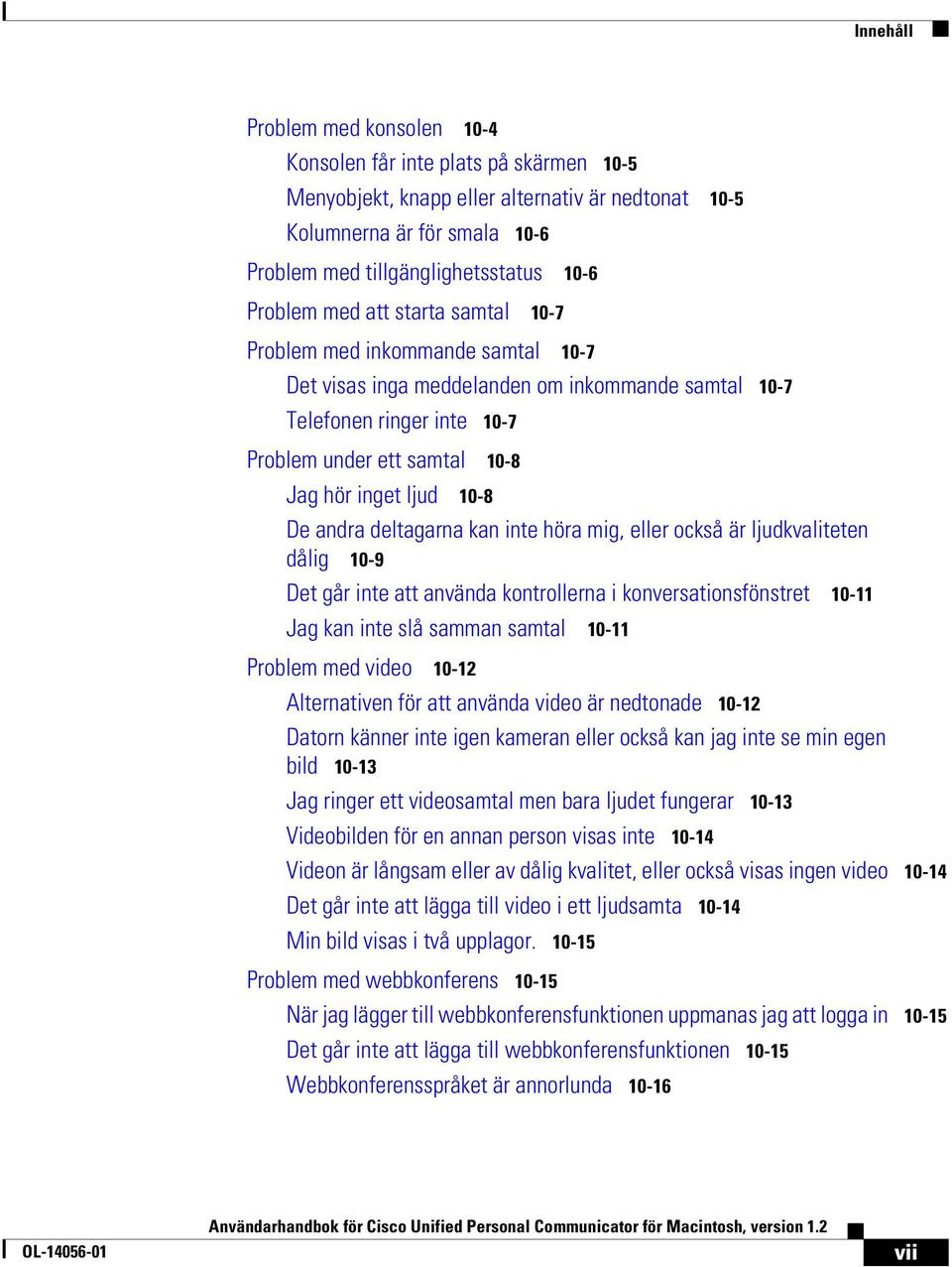 10-8 De andra deltagarna kan inte höra mig, eller också är ljudkvaliteten dålig 10-9 Det går inte att använda kontrollerna i konversationsfönstret 10-11 Jag kan inte slå samman samtal 10-11 Problem