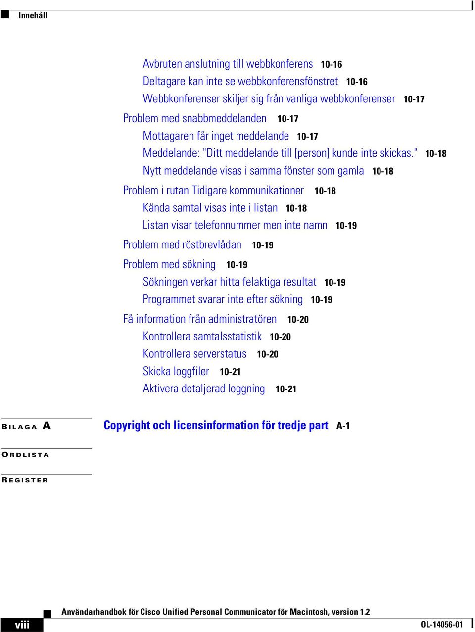 " 10-18 Nytt meddelande visas i samma fönster som gamla 10-18 Problem i rutan Tidigare kommunikationer 10-18 Kända samtal visas inte i listan 10-18 Listan visar telefonnummer men inte namn 10-19