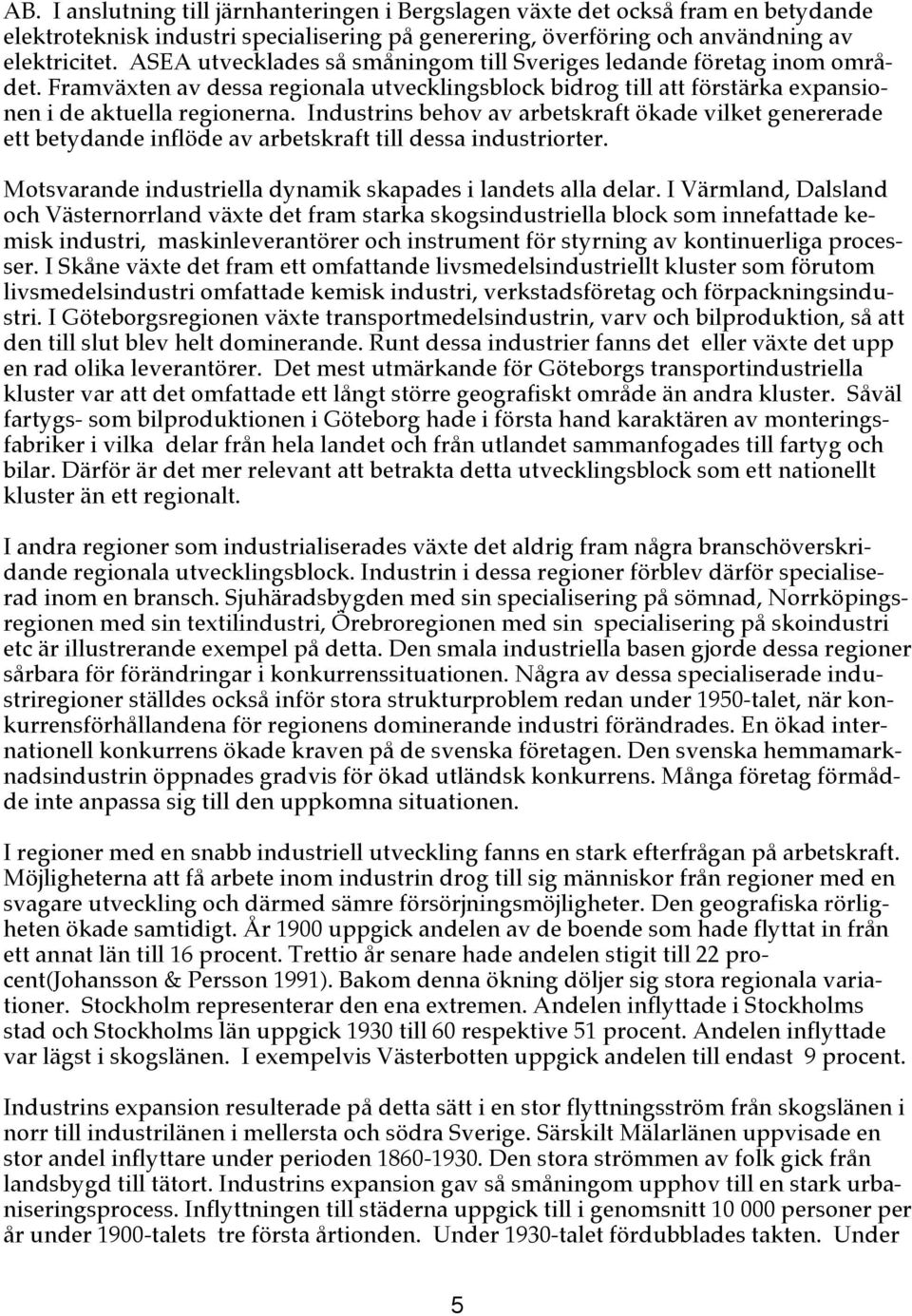 Industrins behov av arbetskraft ökade vilket genererade ett betydande inflöde av arbetskraft till dessa industriorter. Motsvarande industriella dynamik skapades i landets alla delar.