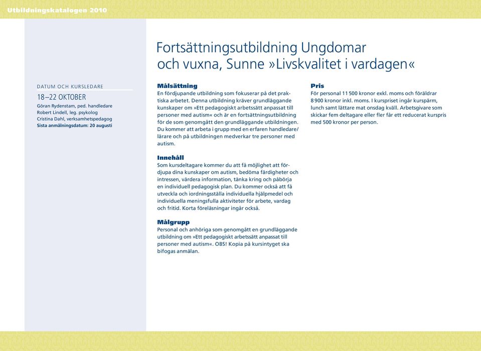 Denna utbildning kräver grundläggande kun skaper om»ett pedagogiskt arbetssätt anpassat till personer med autism«och är en fortsättningsutbildning för de som genom gått den grundläggande utbildningen.