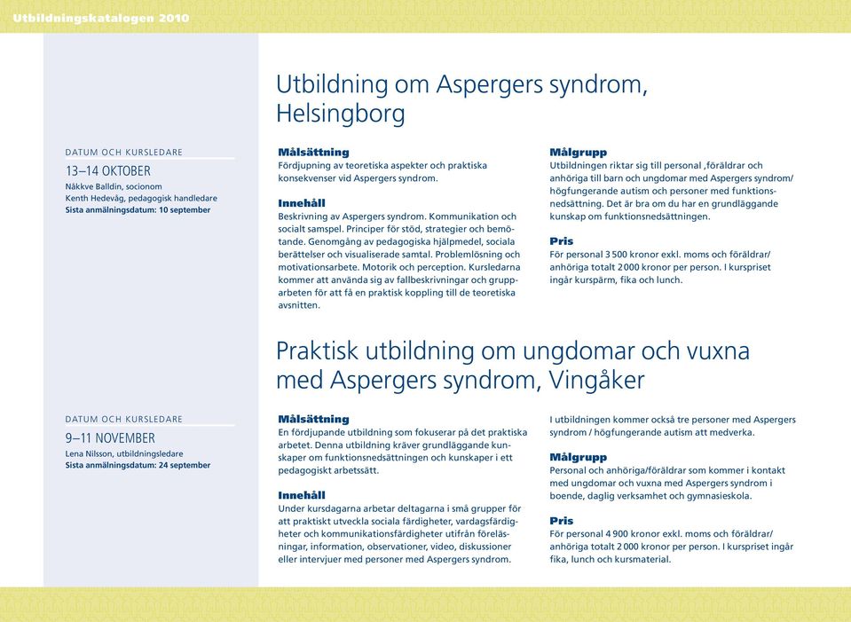 Principer för stöd, strategier och bemötande. Genomgång av pedagogiska hjälpmedel, sociala berättelser och visualiserade samtal. Problem lösning och motivationsarbete. Motorik och perception.