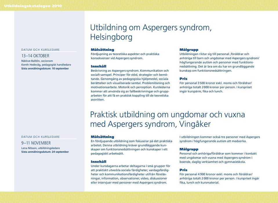 Principer för stöd, strategier och bemötande. Genomgång av pedagogiska hjälpmedel, sociala berättelser och visualiserade samtal. Problem lösning och motivationsarbete. Motorik och perception.