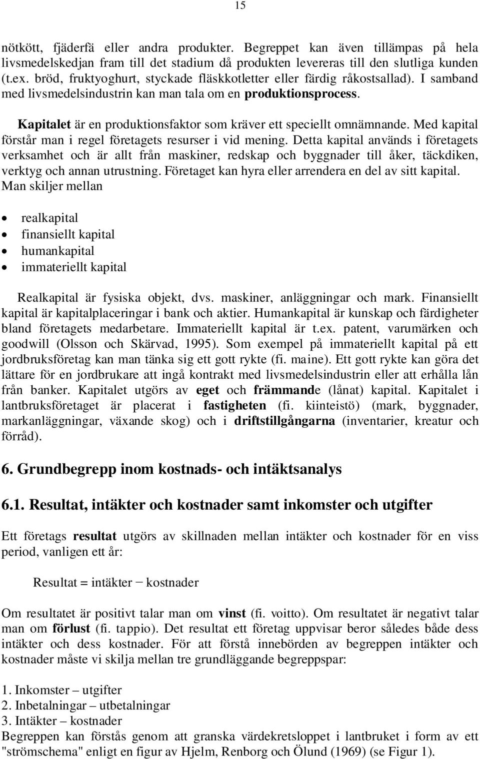 Kapitalet är en produktionsfaktor som kräver ett speciellt omnämnande. Med kapital förstår man i regel företagets resurser i vid mening.