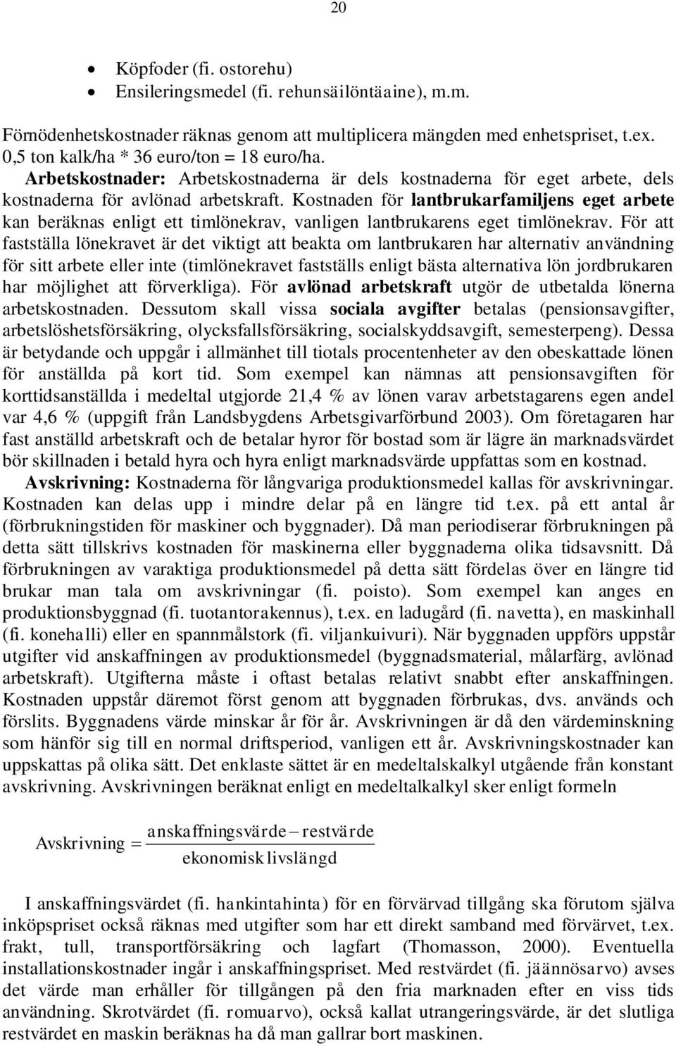 Kostnaden för lantbrukarfamiljens eget arbete kan beräknas enligt ett timlönekrav, vanligen lantbrukarens eget timlönekrav.