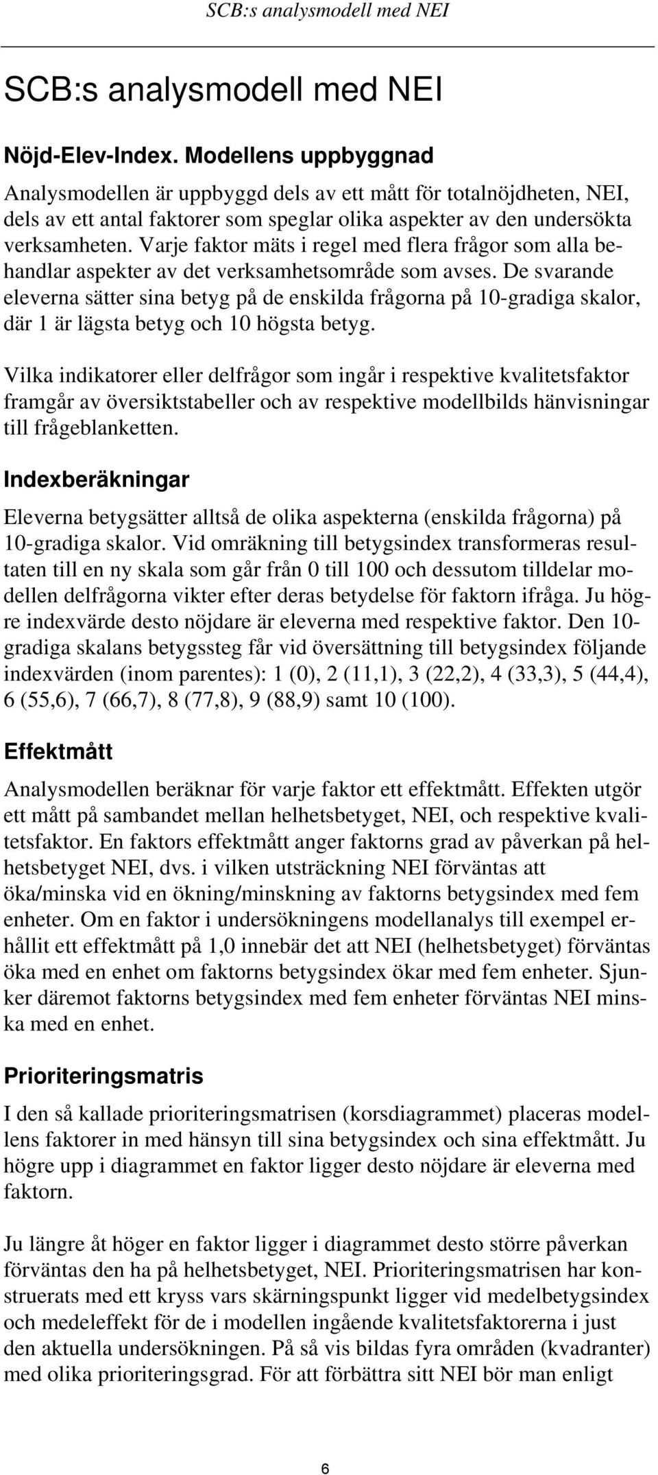 Varje faktor mäts i regel med flera frågor som alla behandlar aspekter av det verksamhetsområde som avses.