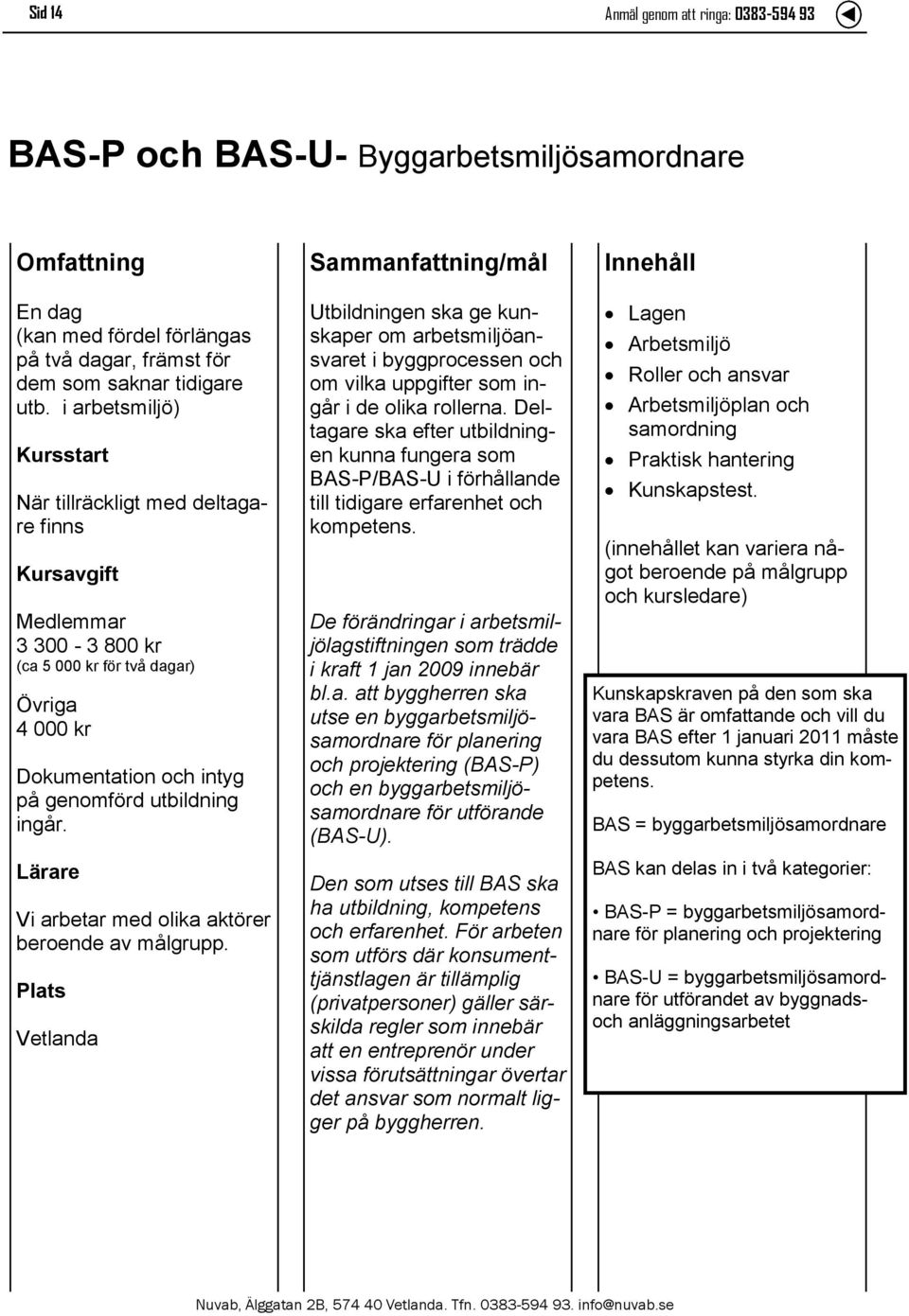 Utbildningen ska ge kunskaper om arbetsmiljöansvaret i byggprocessen och om vilka uppgifter som ingår i de olika rollerna.