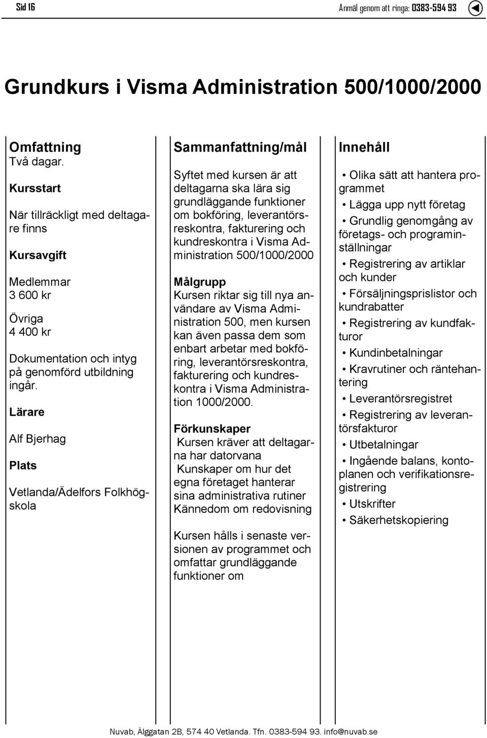 Administration 500/1000/2000 Målgrupp Kursen riktar sig till nya användare av Visma Administration 500, men kursen kan även passa dem som enbart arbetar med bokföring, leverantörsreskontra,