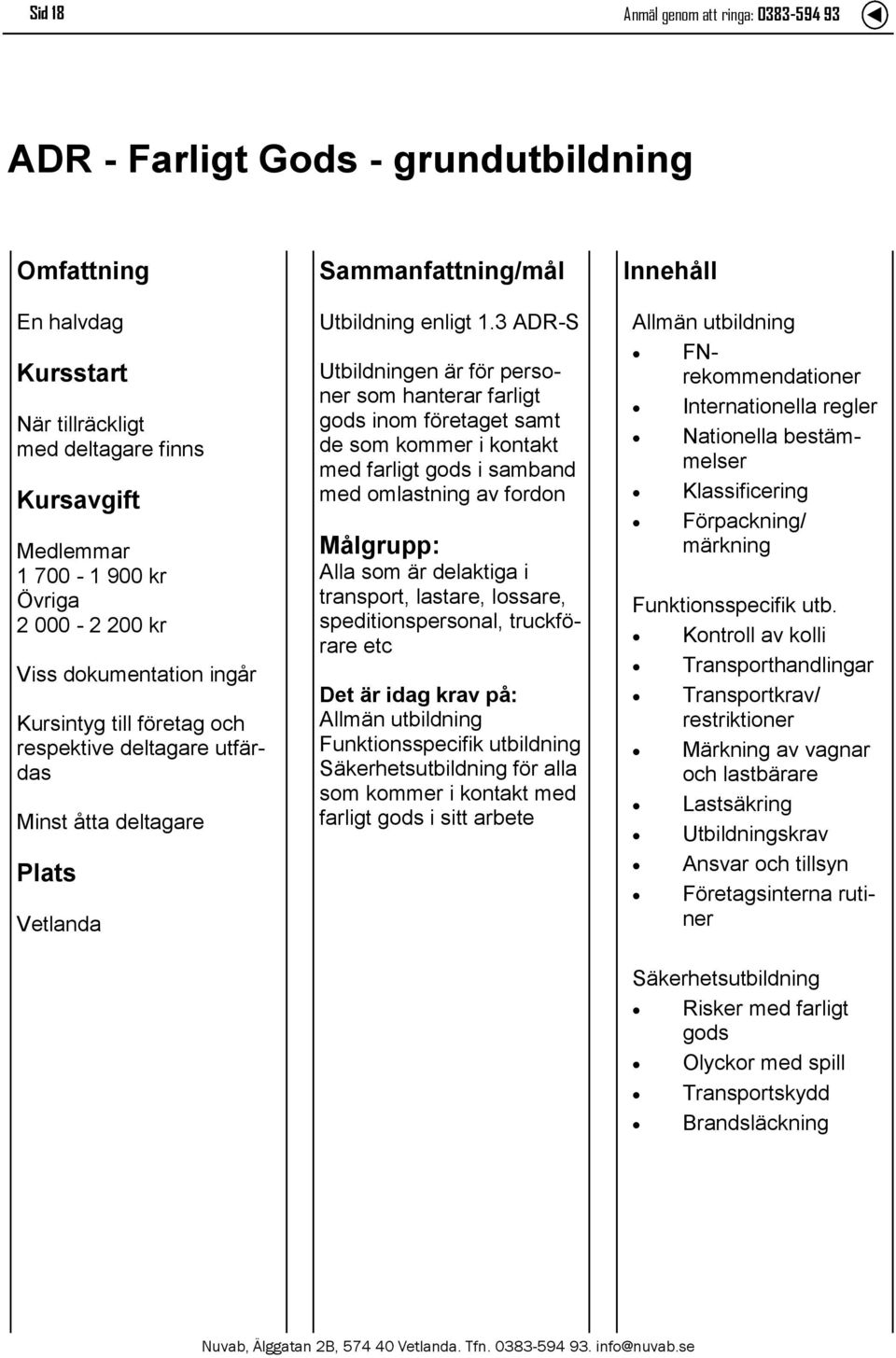 3 ADR-S Utbildningen är för personer som hanterar farligt gods inom företaget samt de som kommer i kontakt med farligt gods i samband med omlastning av fordon Målgrupp: Alla som är delaktiga i