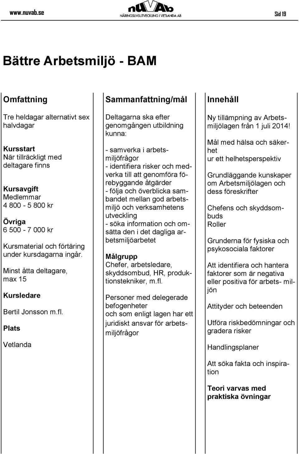 Deltagarna ska efter genomgången utbildning kunna: - samverka i arbetsmiljöfrågor - identifiera risker och medverka till att genomföra förebyggande åtgärder - följa och överblicka sambandet mellan