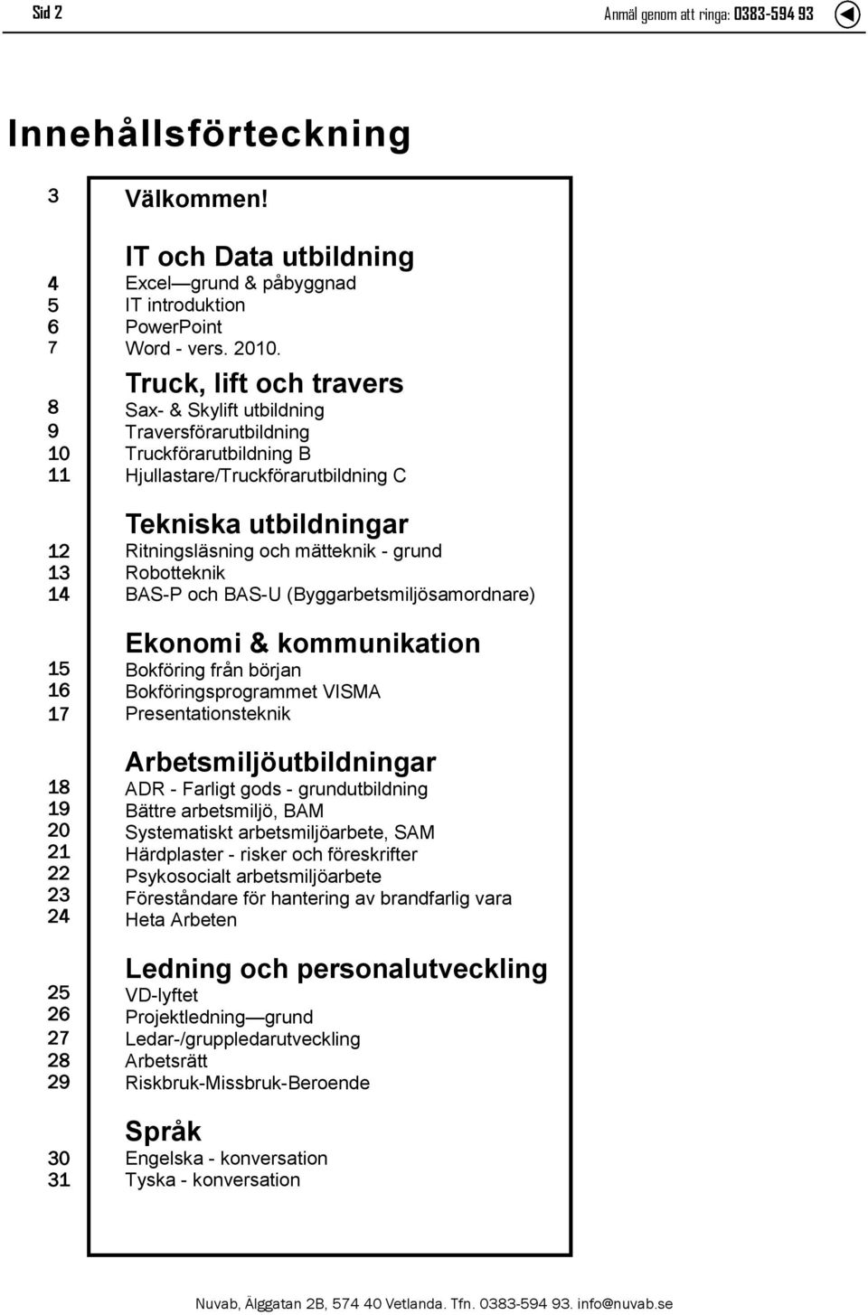 Truck, lift och travers Sax- & Skylift utbildning Traversförarutbildning Truckförarutbildning B Hjullastare/Truckförarutbildning C Tekniska utbildningar Ritningsläsning och mätteknik - grund