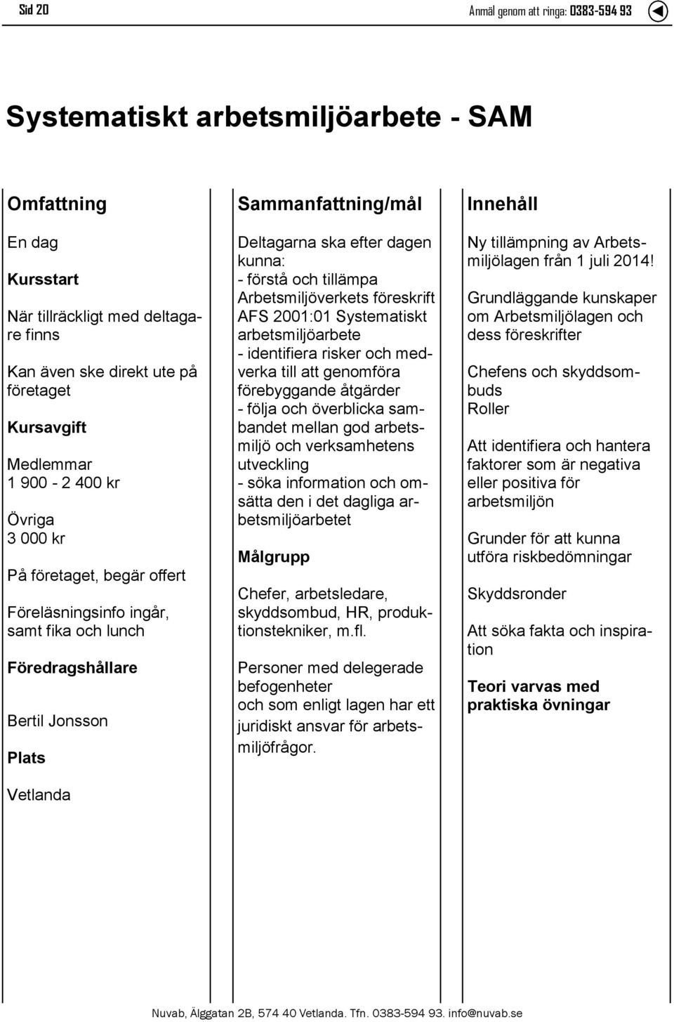 arbetsmiljöarbete - identifiera risker och medverka till att genomföra förebyggande åtgärder - följa och överblicka sambandet mellan god arbetsmiljö och verksamhetens utveckling - söka information