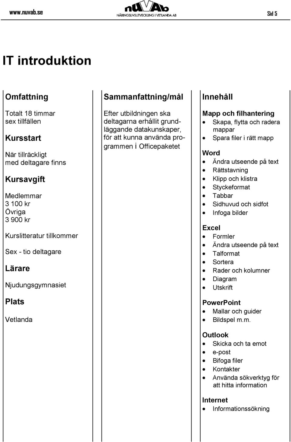 erhållit grundläggande datakunskaper, för att kunna använda programmen i Officepaketet Mapp och filhantering Skapa, flytta och radera mappar Spara filer i rätt mapp Word Ändra