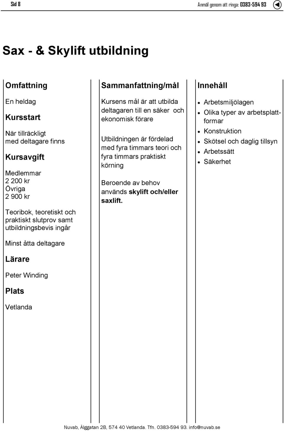 Utbildningen är fördelad med fyra timmars teori och fyra timmars praktiskt körning Beroende av behov används skylift och/eller saxlift.