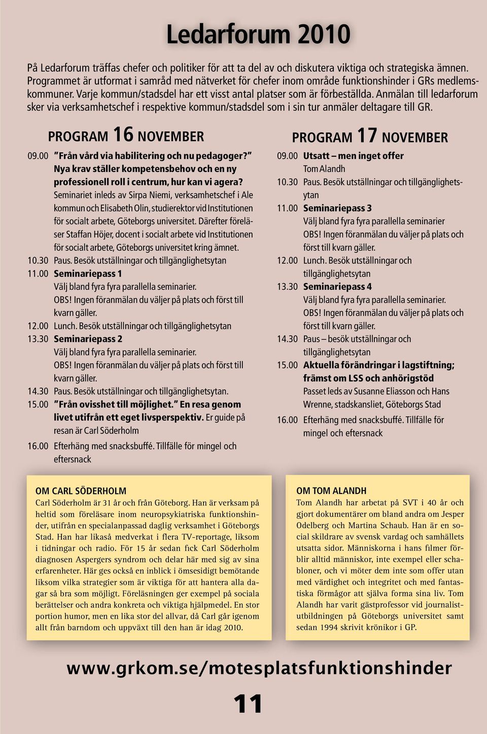 Anmälan till ledarforum sker via verksamhetschef i respektive kommun/stadsdel som i sin tur anmäler deltagare till GR. program 16 november 09.00 Från vård via habilitering och nu pedagoger?