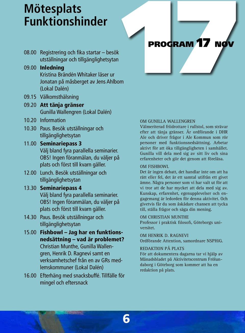 Ingen föranmälan, du väljer på plats och först till kvarn gäller. 12.00 Lunch. Besök utställningar och 13.30 Seminariepass 4 Välj bland fyra parallella seminarier. OBS!