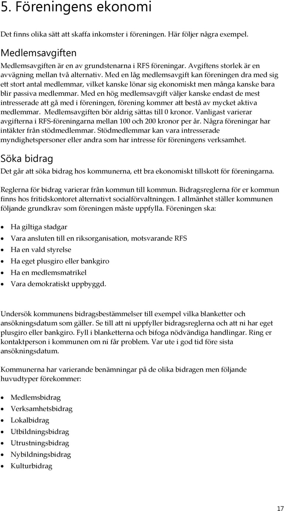 Med en låg medlemsavgift kan föreningen dra med sig ett stort antal medlemmar, vilket kanske lönar sig ekonomiskt men många kanske bara blir passiva medlemmar.