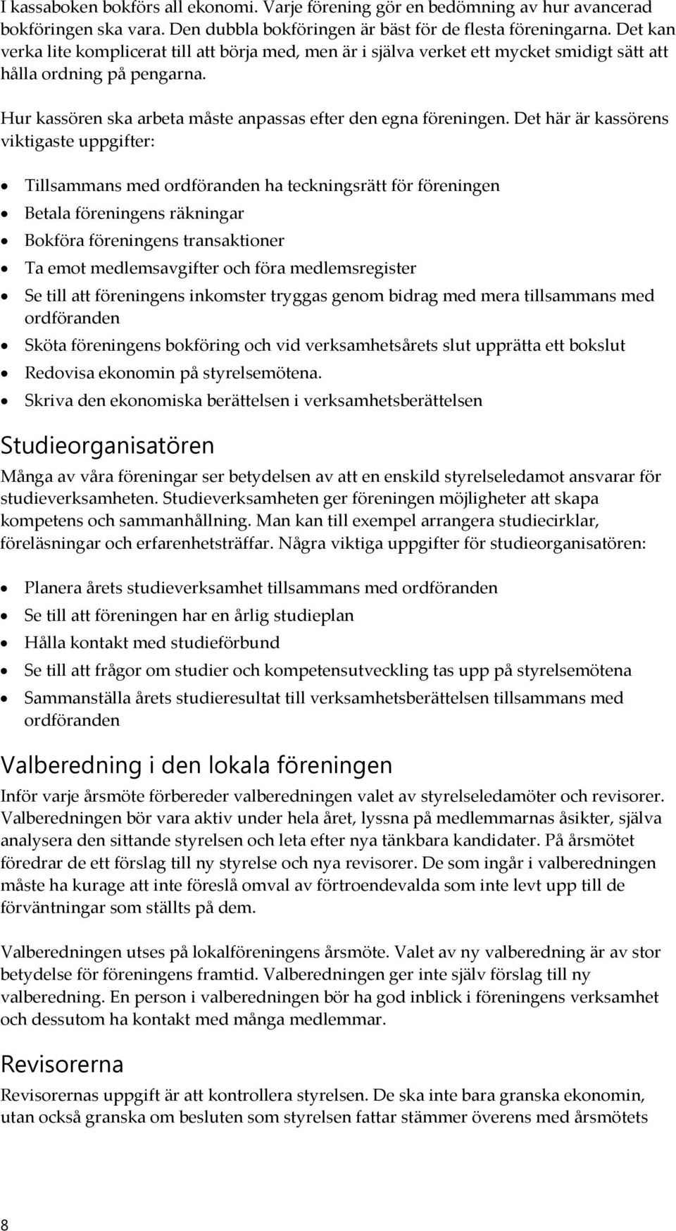 Det här är kassörens viktigaste uppgifter: Tillsammans med ordföranden ha teckningsrätt för föreningen Betala föreningens räkningar Bokföra föreningens transaktioner Ta emot medlemsavgifter och föra