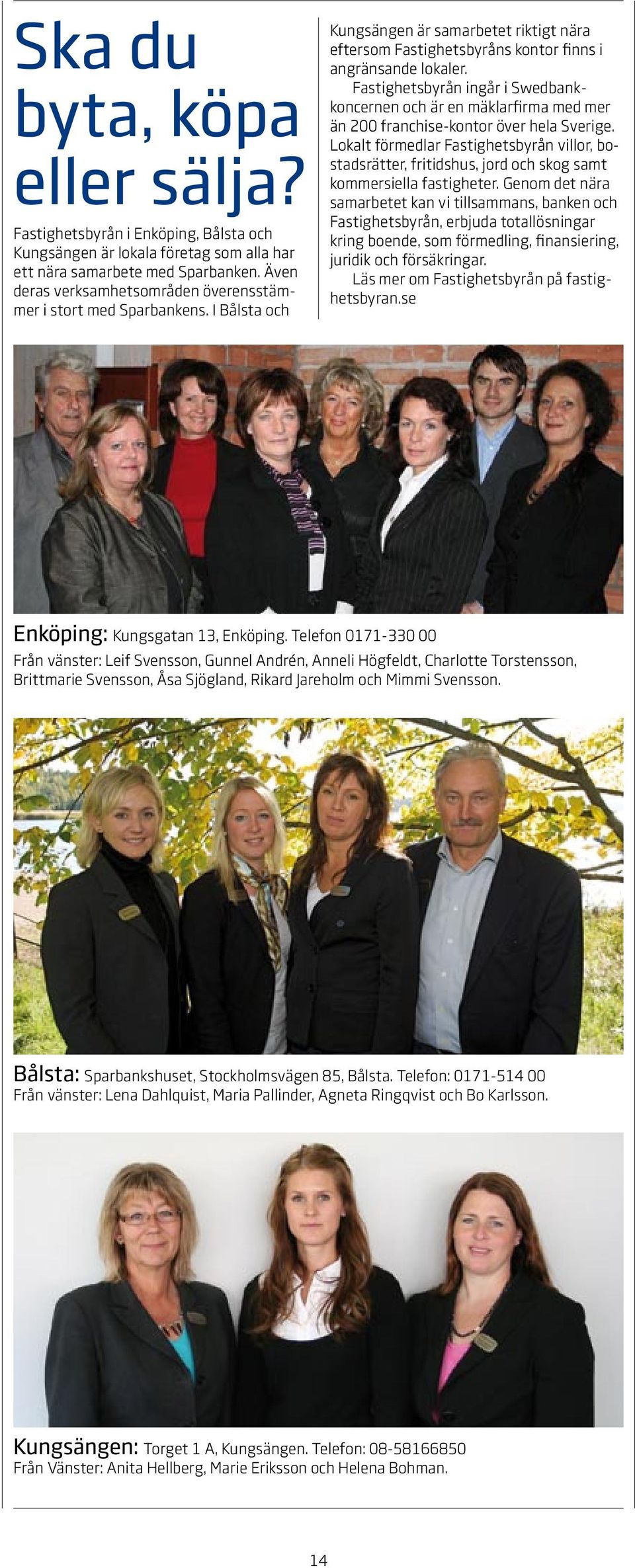 Fastighetsbyrån ingår i Swedbankkoncernen och är en mäklarfirma med mer än 200 franchise-kontor över hela Sverige.
