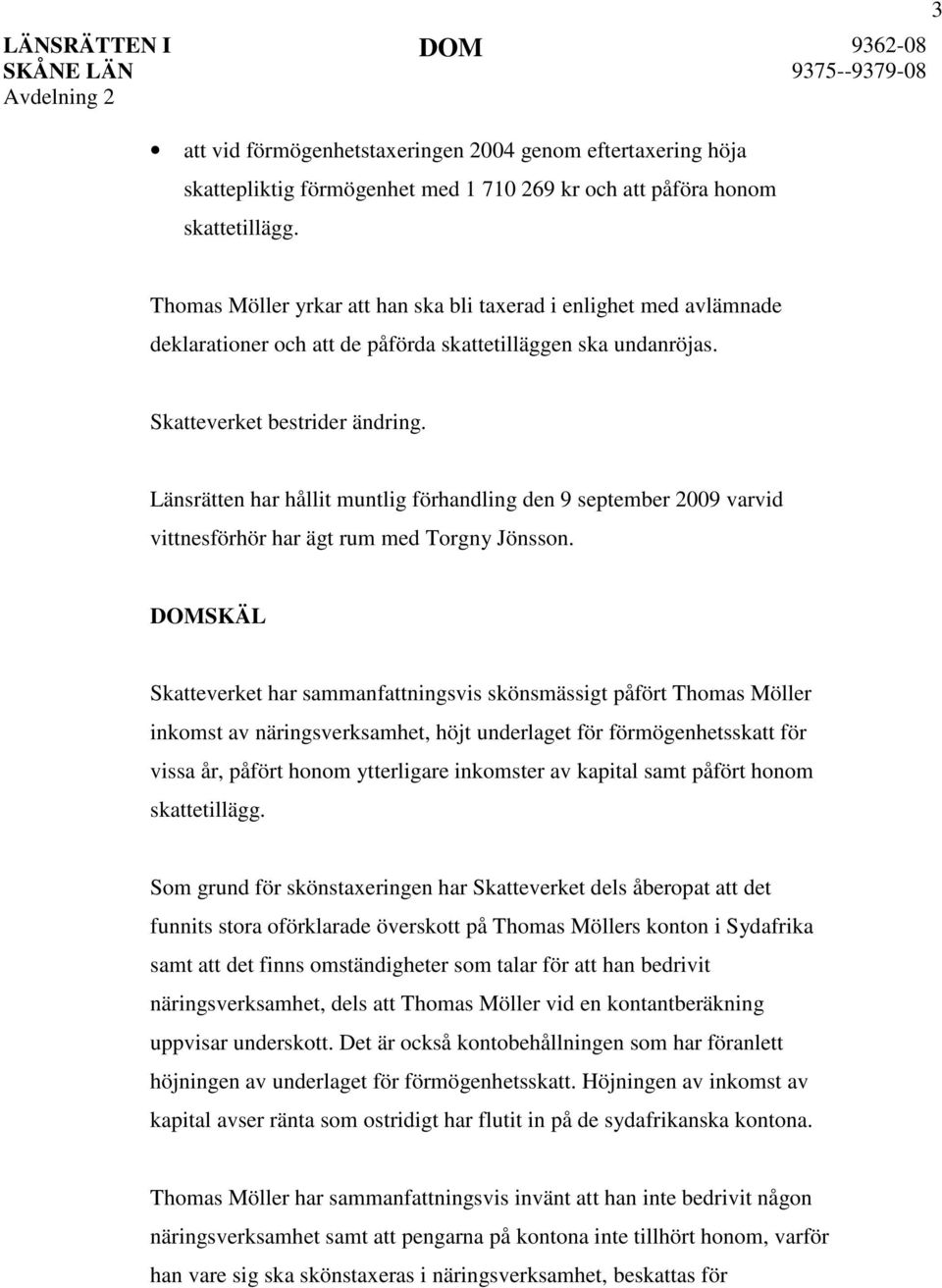 Länsrätten har hållit muntlig förhandling den 9 september 2009 varvid vittnesförhör har ägt rum med Torgny Jönsson.