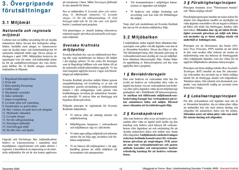 skydda natur- och kulturlandskap har 16 nationella miljömål ställts upp. Dessa antogs av riksdagen i april 1999.