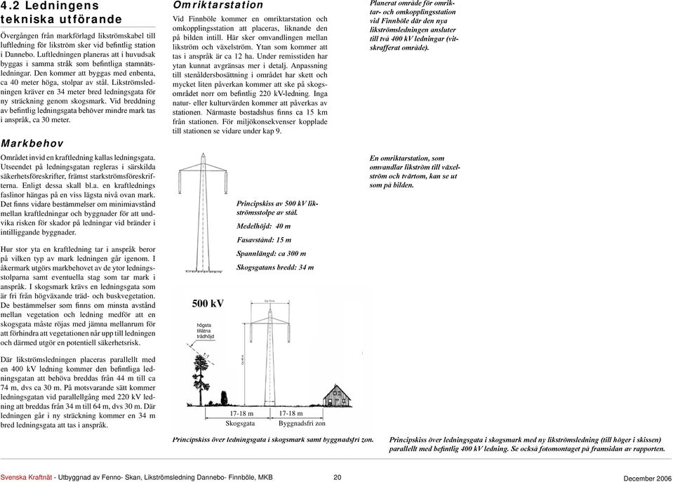 Likströmsledningen kräver en 34 meter bred ledningsgata för ny sträckning genom skogsmark. Vid breddning av befintlig ledningsgata behöver mindre mark tas i anspråk, ca 30 meter.