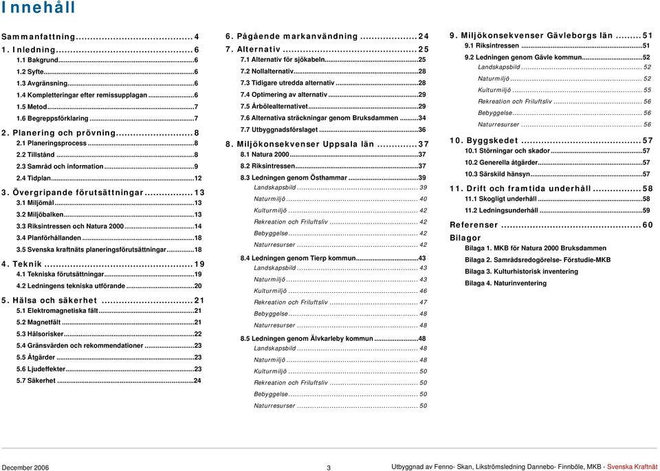 ..14 3.4 Planförhållanden...18 3.5 Svenska kraftnäts planeringsförutsättningar...18 4. Teknik... 19 4.1 Tekniska förutsättningar...19 4.2 Ledningens tekniska utförande...20 5. Hälsa och säkerhet.