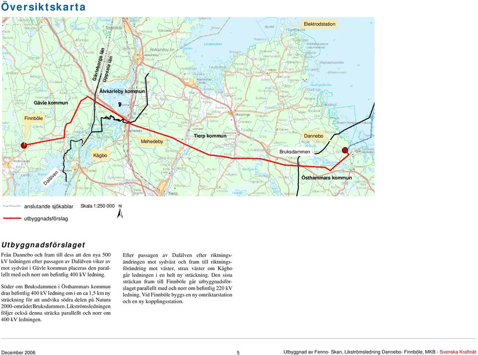 parallellt med och norr om befintlig 400 kv ledning.