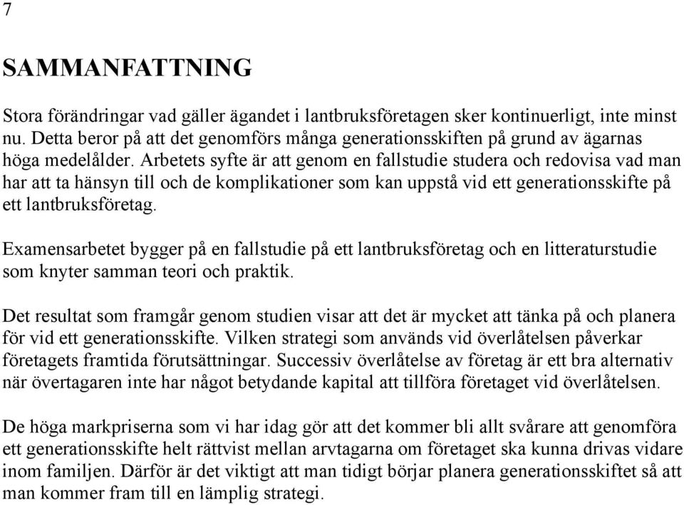 Arbetets syfte är att genom en fallstudie studera och redovisa vad man har att ta hänsyn till och de komplikationer som kan uppstå vid ett generationsskifte på ett lantbruksföretag.