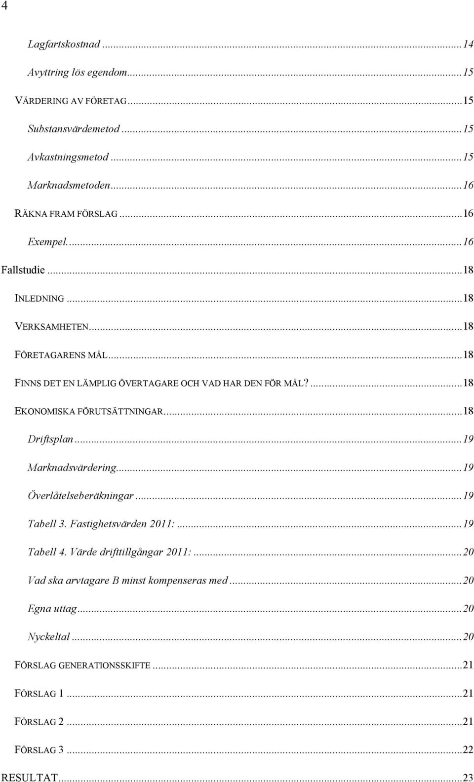 ...18 EKONOMISKA FÖRUTSÄTTNINGAR...18 Driftsplan...19 Marknadsvärdering...19 Överlåtelseberäkningar...19 Tabell 3. Fastighetsvärden 2011:...19 Tabell 4.