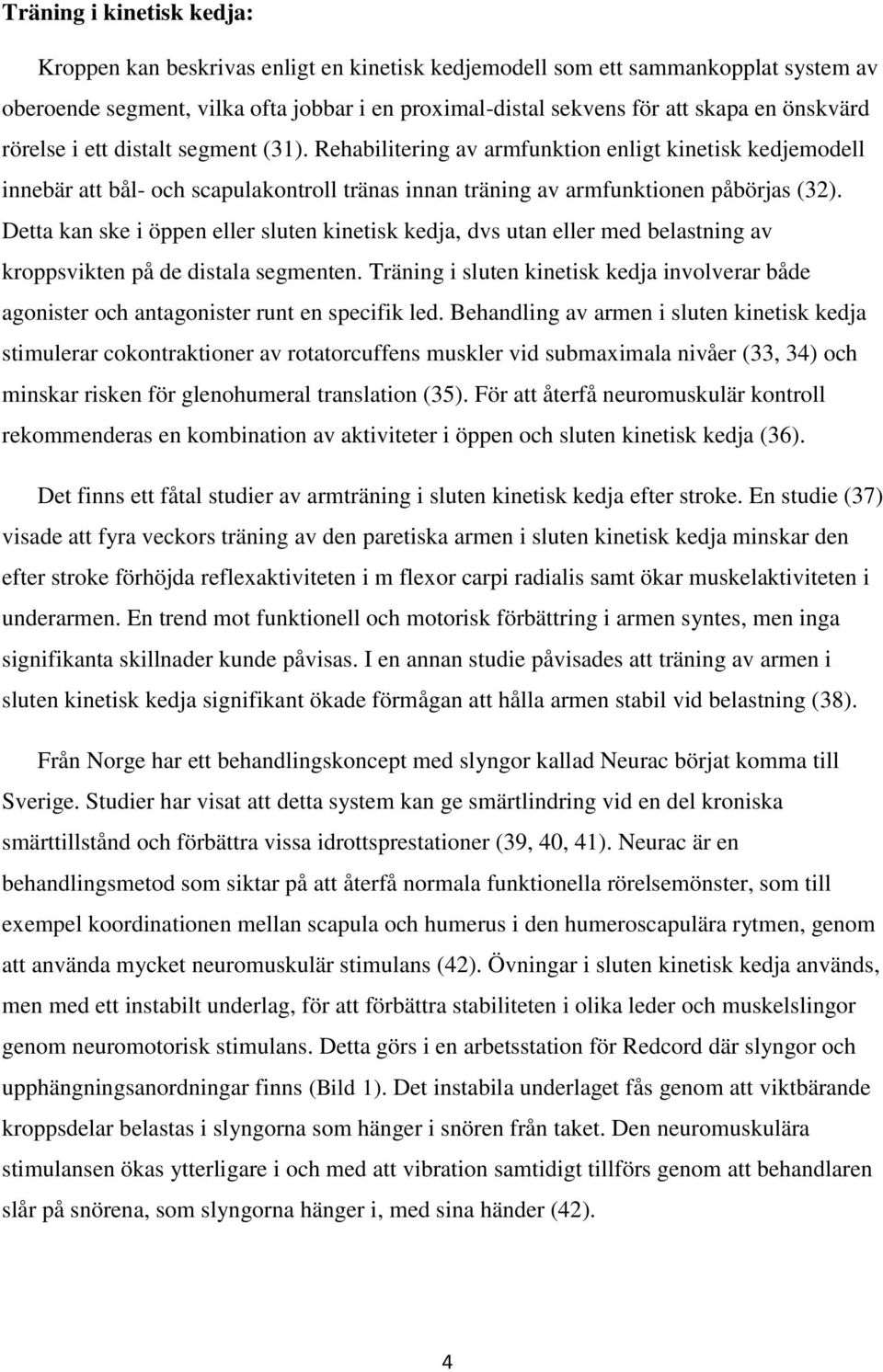 Detta kan ske i öppen eller sluten kinetisk kedja, dvs utan eller med belastning av kroppsvikten på de distala segmenten.