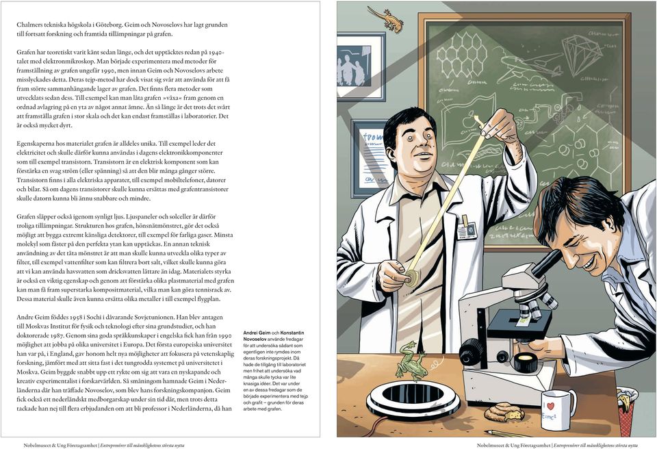 Man började experimentera med metoder för framställning av grafen ungefär 1990, men innan Geim och Novoselovs arbete misslyckades detta.