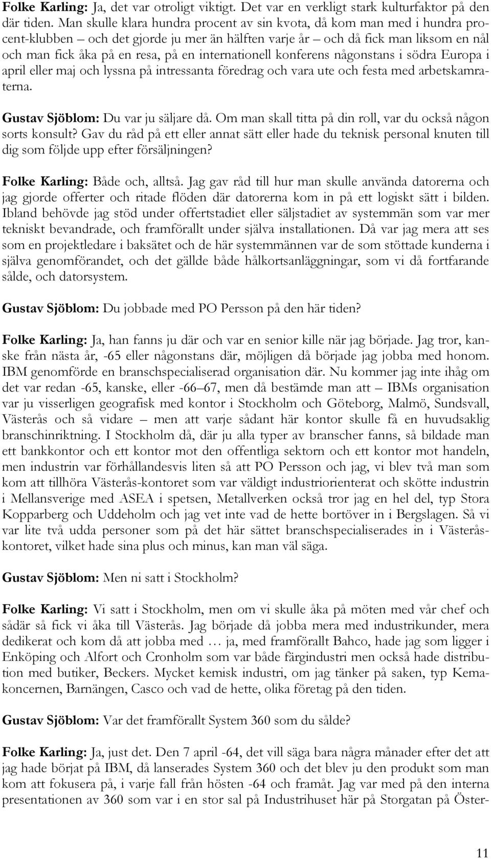 internationell konferens någonstans i södra Europa i april eller maj och lyssna på intressanta föredrag och vara ute och festa med arbetskamraterna. Gustav Sjöblom: Du var ju säljare då.